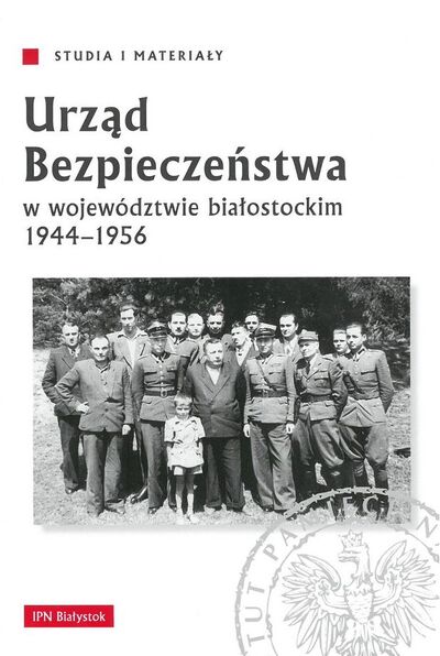 Urząd Bezpieczeństwa w województwie białostockim 1944–1956. Z badań nad strukturą i działalnością aparatu represji