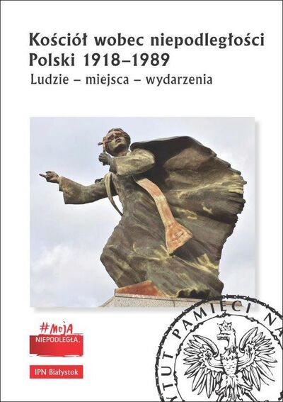 Kościół wobec niepodległości Polski 1918–1989. Ludzie – miejsca – wydarzenia