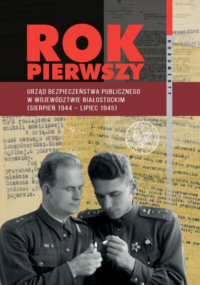 Rok pierwszy. Urząd Bezpieczeństwa Publicznego w województwie białostockim (sierpień 1944 – lipiec 1945)