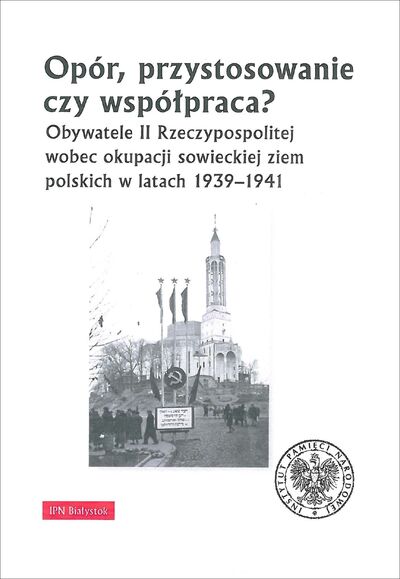Opór, przystosowanie czy współpraca? Obywatele II Rzeczypospolitej wobec okupacji sowieckiej ziem polskich w latach 1939–194